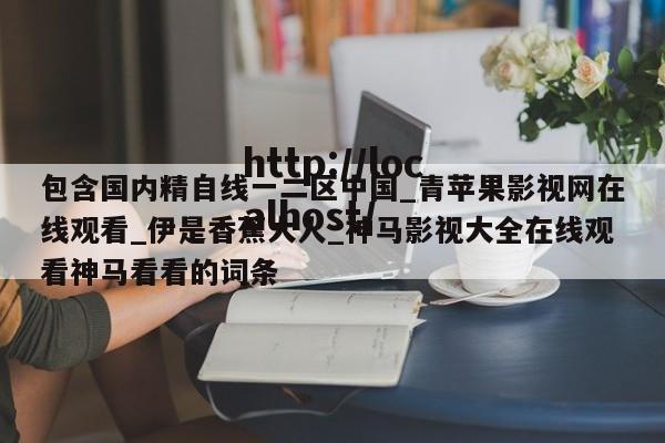包含国内精自线一二区中国_青苹果影视网在线观看_伊是香蕉大人_神马影视大全在线观看神马看看的词条
