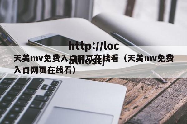 天美mv免费入口网页在线看(天美mv免费入口网页在线看)