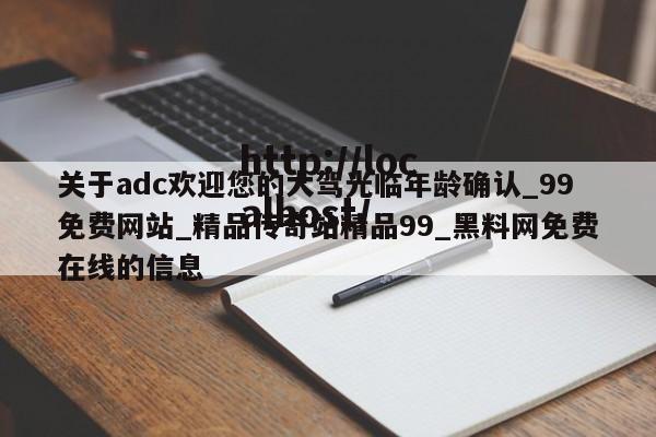 关于adc欢迎您的大驾光临年龄确认_99免费网站_精品传奇站精品99_黑料网免费在线的信息